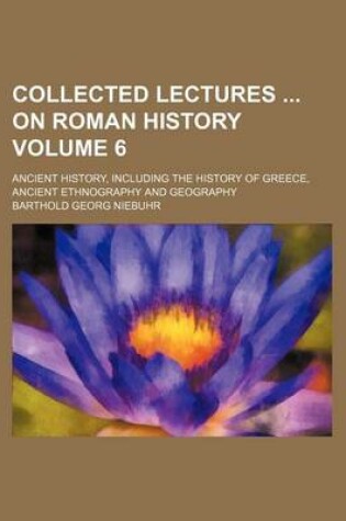 Cover of Collected Lectures on Roman History Volume 6; Ancient History, Including the History of Greece, Ancient Ethnography and Geography