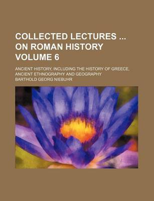 Book cover for Collected Lectures on Roman History Volume 6; Ancient History, Including the History of Greece, Ancient Ethnography and Geography