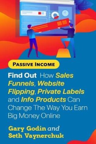 Cover of Find Out How Sales Funnels, Website Flipping, Private Labels and Info Products Can Change The Way You Earn Big Money Online