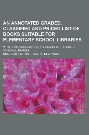 Cover of An Annotated Graded, Classified and Priced List of Books Suitable for Elementary School Libraries; With Some Suggestions in Regard to the Use of School Libraries