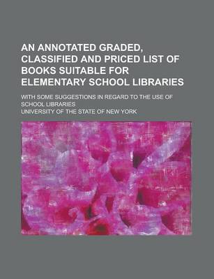 Book cover for An Annotated Graded, Classified and Priced List of Books Suitable for Elementary School Libraries; With Some Suggestions in Regard to the Use of School Libraries