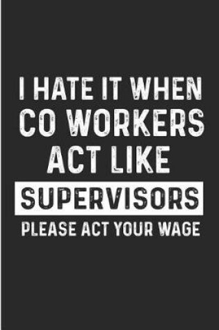 Cover of I Hate It When Co Workers ACT Like Supervisors Please ACT Your Wage