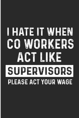 Book cover for I Hate It When Co Workers ACT Like Supervisors Please ACT Your Wage