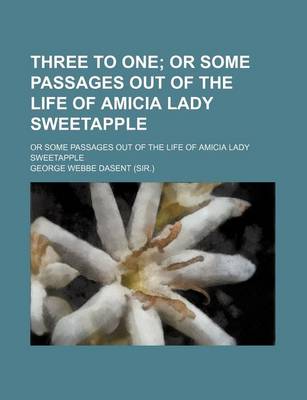 Book cover for Three to One (Volume 1); Or Some Passages Out of the Life of Amicia Lady Sweetapple. or Some Passages Out of the Life of Amicia Lady Sweetapple