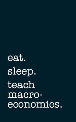 Book cover for Eat. Sleep. Teach Macroeconomics. - Lined Notebook