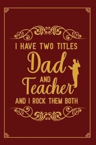 Cover of I Have Two Titles Dad And Teacher And I Rock Them Both