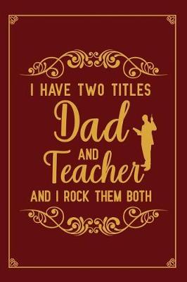 Book cover for I Have Two Titles Dad And Teacher And I Rock Them Both