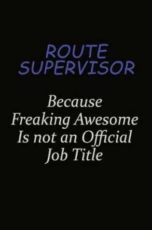 Cover of Route Supervisor Because Freaking Awesome Is Not An Official Job Title