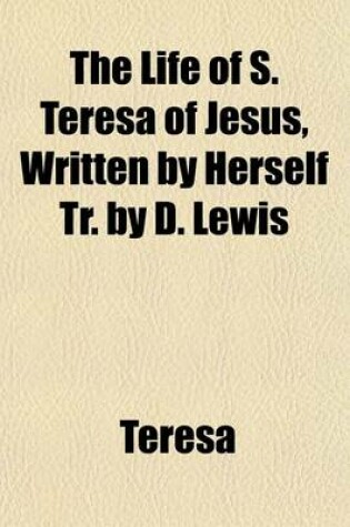 Cover of The Life of S. Teresa of Jesus, Written by Herself Tr. by D. Lewis
