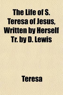 Book cover for The Life of S. Teresa of Jesus, Written by Herself Tr. by D. Lewis