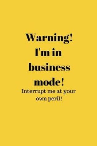 Cover of Warning! I'm in business mode! Interrupt me at your own peril!