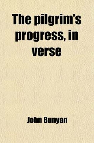Cover of The Pilgrim's Progress, in Verse; Embracing the History of Christian from His Departure from the City of Destruction to His Entrance Into the Celestial City