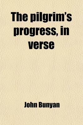 Book cover for The Pilgrim's Progress, in Verse; Embracing the History of Christian from His Departure from the City of Destruction to His Entrance Into the Celestial City