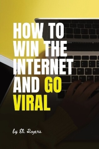 Cover of How To Win The Internet And Go Viral