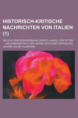 Cover of Historisch-Kritische Nachrichten Von Italien; Welche Eine Beschreibung Dieses Landes, Der Sitten ... Und Insonderheit Der Werke Der Kunst Enthalten (1)