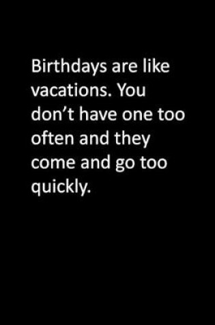 Cover of Birthdays are like vacations. You don't have one too often and they come and go too quickly.
