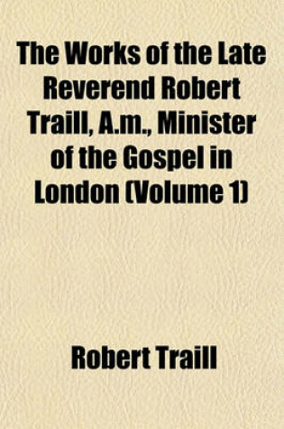 Cover of The Works of the Late Reverend Robert Traill, A.M., Minister of the Gospel in London (Volume 1)