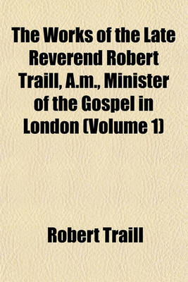 Book cover for The Works of the Late Reverend Robert Traill, A.M., Minister of the Gospel in London (Volume 1)