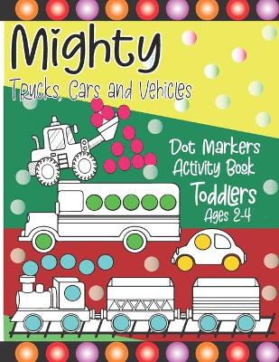 Book cover for Mighty Trucks, Cars and Vehicles Dot Markers Activity Book Toddlers Ages 2-4