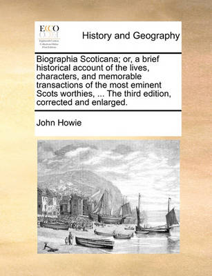 Book cover for Biographia Scoticana; Or, a Brief Historical Account of the Lives, Characters, and Memorable Transactions of the Most Eminent Scots Worthies, ... the Third Edition, Corrected and Enlarged.