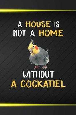 Book cover for A House Is Not A Home Without A Cockatiel