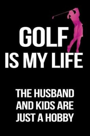 Cover of Golf Is My Life The Husband And Kids Are Just A Hobby