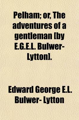 Book cover for Pelham; Or, the Adventures of a Gentleman [By E.G.E.L. Bulwer-Lytton].