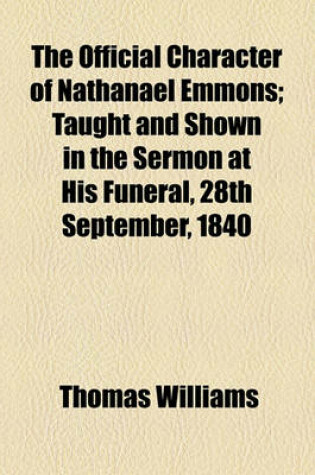 Cover of The Official Character of Nathanael Emmons; Taught and Shown in the Sermon at His Funeral, 28th September, 1840