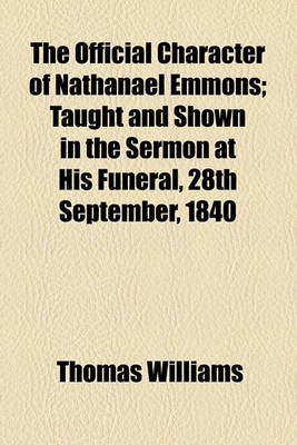 Book cover for The Official Character of Nathanael Emmons; Taught and Shown in the Sermon at His Funeral, 28th September, 1840