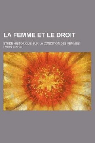 Cover of La Femme Et Le Droit; Etude Historique Sur La Condition Des Femmes