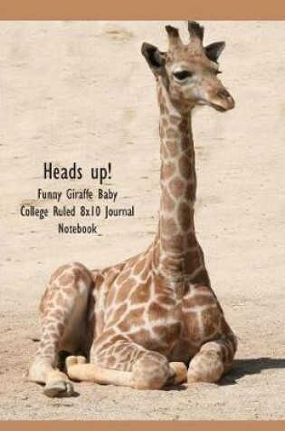 Cover of Heads Up! Funny Giraffe Baby College Ruled 8x10 Journal Notebook