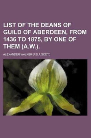 Cover of List of the Deans of Guild of Aberdeen, from 1436 to 1875, by One of Them (A.W.).