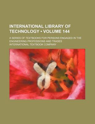 Book cover for International Library of Technology (Volume 144); A Series of Textbooks for Persons Engaged in the Engineering Professions and Trades