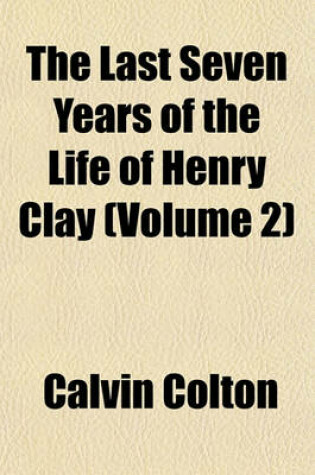 Cover of The Last Seven Years of the Life of Henry Clay (Volume 2)