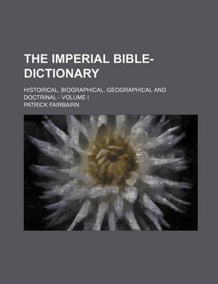 Book cover for The Imperial Bible-Dictionary; Historical, Biographical, Geographical and Doctrinal - Volume I