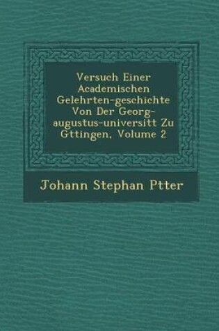 Cover of Versuch Einer Academischen Gelehrten-Geschichte Von Der Georg-Augustus-Universit T Zu G Ttingen, Volume 2