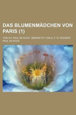 Cover of Das Blumenmadchen Von Paris; Von Ch. Paul de Kock. Ubersetzt Von G. F. W. Rodiger (1)
