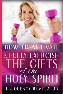 Book cover for How To Activate And Fully Exercise The Gifts Of The Holy Spirit