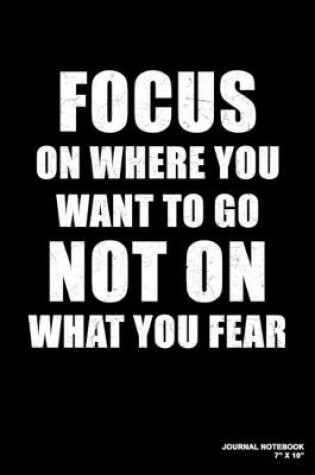 Cover of Focus On Where You Want To Go Not On What You Fear