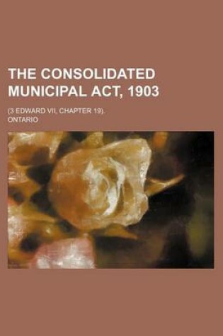 Cover of The Consolidated Municipal ACT, 1903; (3 Edward VII, Chapter 19).