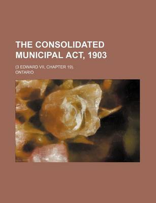 Book cover for The Consolidated Municipal ACT, 1903; (3 Edward VII, Chapter 19).