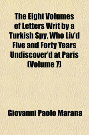 Cover of The Eight Volumes of Letters Writ by a Turkish Spy, Who Liv'd Five and Forty Years Undiscover'd at Paris (Volume 7)