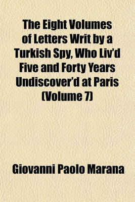 Book cover for The Eight Volumes of Letters Writ by a Turkish Spy, Who Liv'd Five and Forty Years Undiscover'd at Paris (Volume 7)