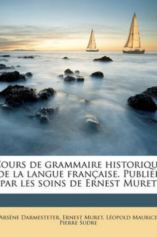 Cover of Cours de Grammaire Historique de la Langue Française. Publieé Par Les Soins de Ernest Muret Volume 1