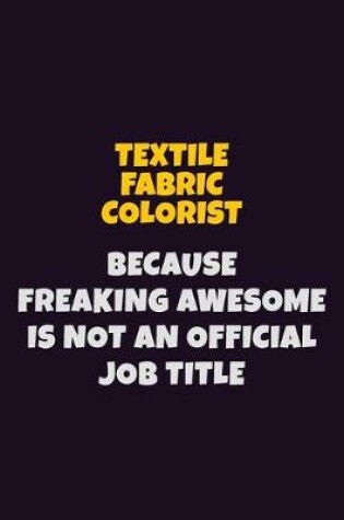 Cover of Textile Fabric Colorist, Because Freaking Awesome Is Not An Official Job Title