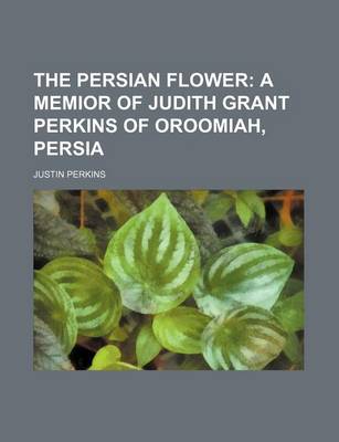 Book cover for The Persian Flower; A Memior of Judith Grant Perkins of Oroomiah, Persia