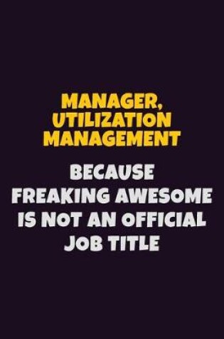 Cover of Manager, Utilization Management, Because Freaking Awesome Is Not An Official Job Title