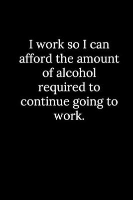 Book cover for I work so I can afford the amount of alcohol required to continue going to work.