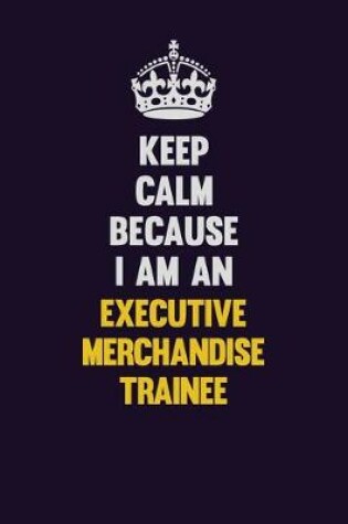 Cover of Keep Calm Because I Am An Executive Merchandise Trainee