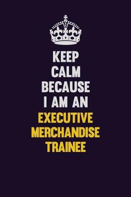 Book cover for Keep Calm Because I Am An Executive Merchandise Trainee